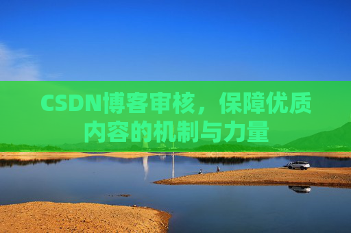 CSDN博客审核，保障优质内容的机制与力量